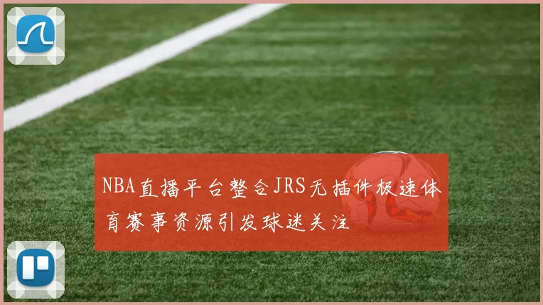 NBA直播平台整合JRS无插件极速体育赛事资源引发球迷关注