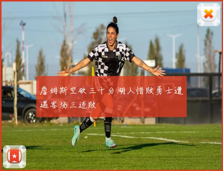 詹姆斯空砍三十分湖人惜败勇士遭遇客场三连败