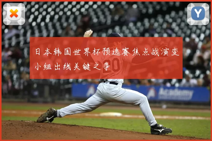 日本韩国世界杯预选赛焦点战演变小组出线关键之争