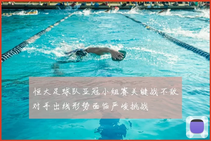 恒大足球队亚冠小组赛关键战不敌对手出线形势面临严峻挑战