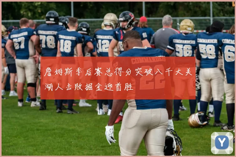 詹姆斯季后赛总得分突破八千大关湖人击败掘金迎首胜