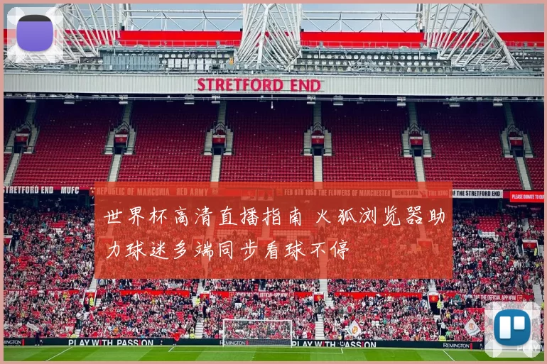 世界杯高清直播指南 火狐浏览器助力球迷多端同步看球不停