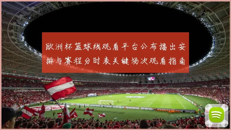欧洲杯篮球线观看平台公布播出安排与赛程分时表关键场次观看指南