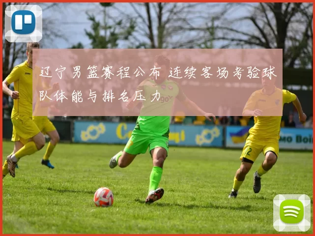 辽宁男篮赛程公布 连续客场考验球队体能与排名压力