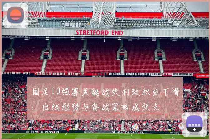 国足10强赛关键战失利致积分下滑，出线形势与备战策略成焦点