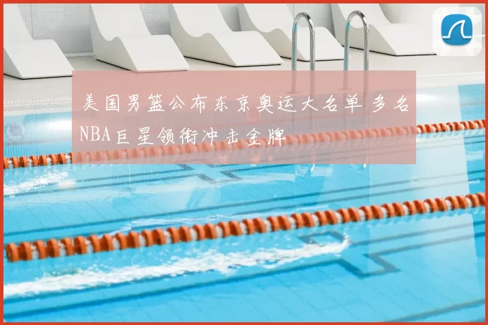 美国男篮公布东京奥运大名单 多名NBA巨星领衔冲击金牌