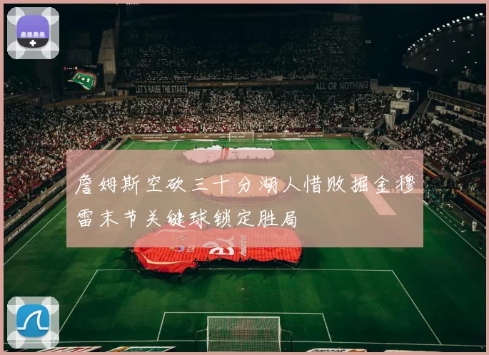 詹姆斯空砍三十分湖人惜败掘金穆雷末节关键球锁定胜局