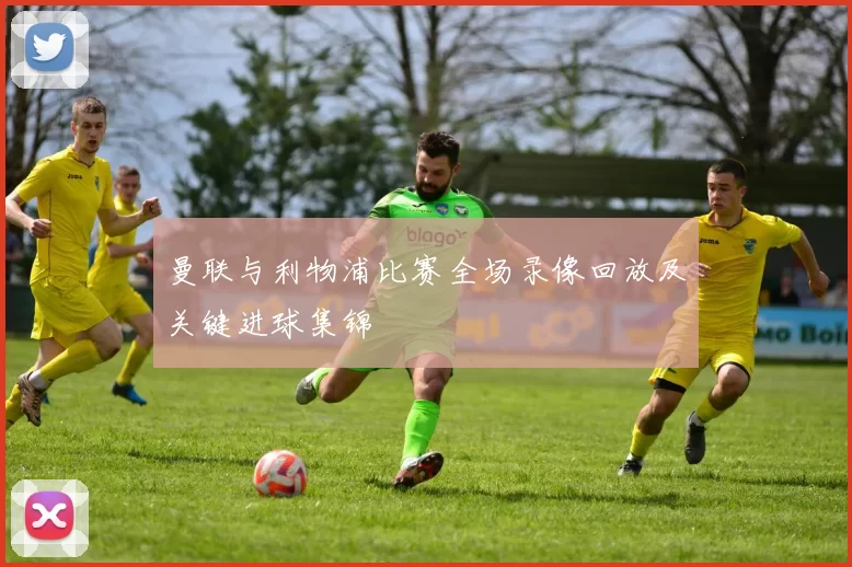 曼联与利物浦比赛全场录像回放及关键进球集锦