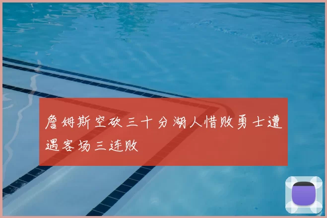 詹姆斯空砍三十分湖人惜败勇士遭遇客场三连败