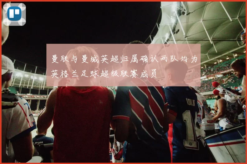 曼联与曼城英超归属确认两队均为英格兰足球超级联赛成员