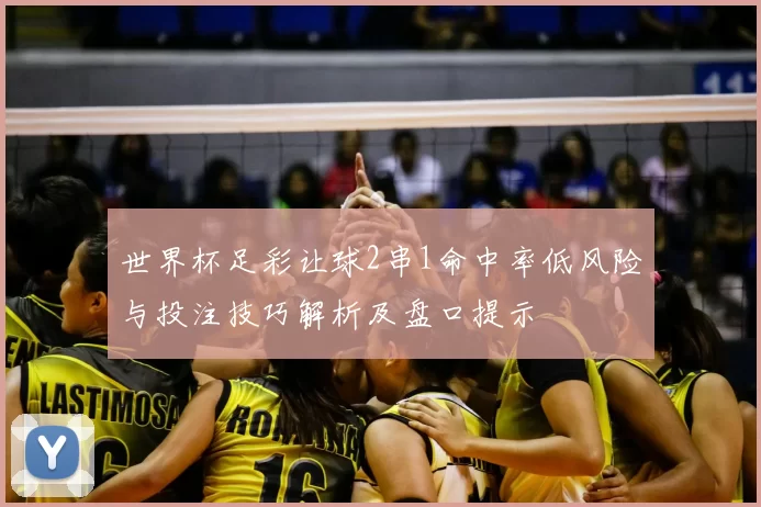 世界杯足彩让球2串1命中率低风险与投注技巧解析及盘口提示