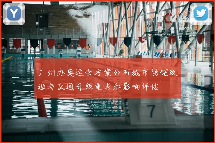 广州办奥运会方案公布城市场馆改造与交通升级重点和影响评估