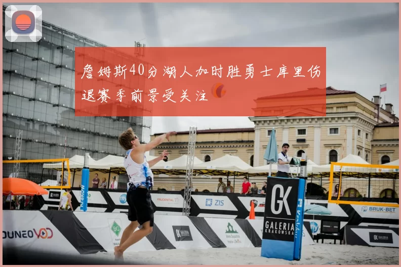 詹姆斯40分湖人加时胜勇士库里伤退赛季前景受关注