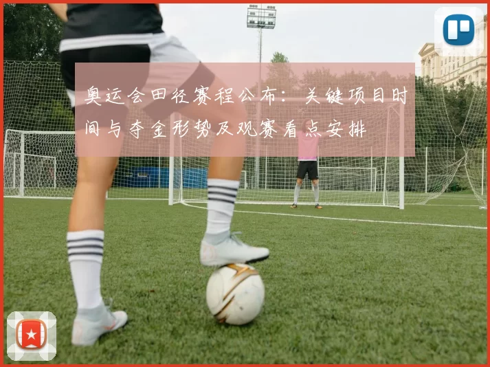 奥运会田径赛程公布:关键项目时间与夺金形势及观赛看点安排