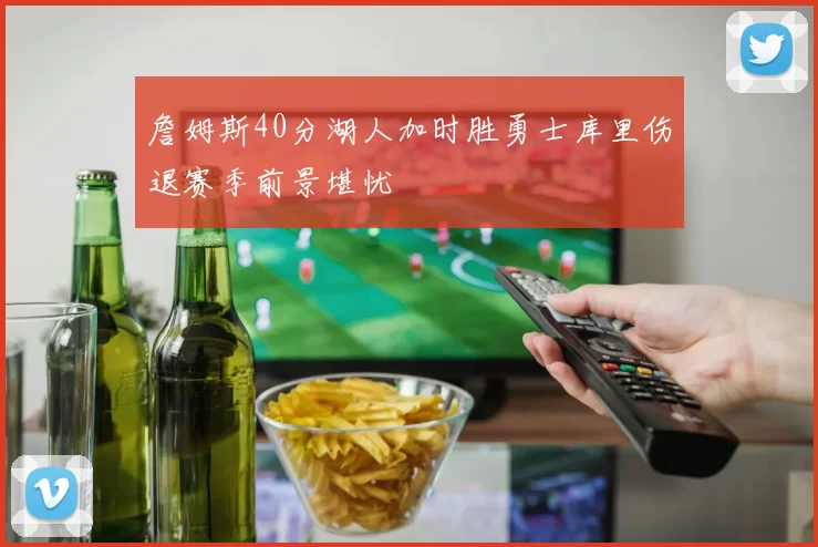 詹姆斯40分湖人加时胜勇士库里伤退赛季前景堪忧