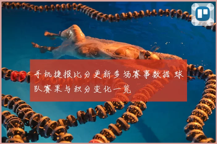 手机捷报比分更新多场赛事数据 球队赛果与积分变化一览