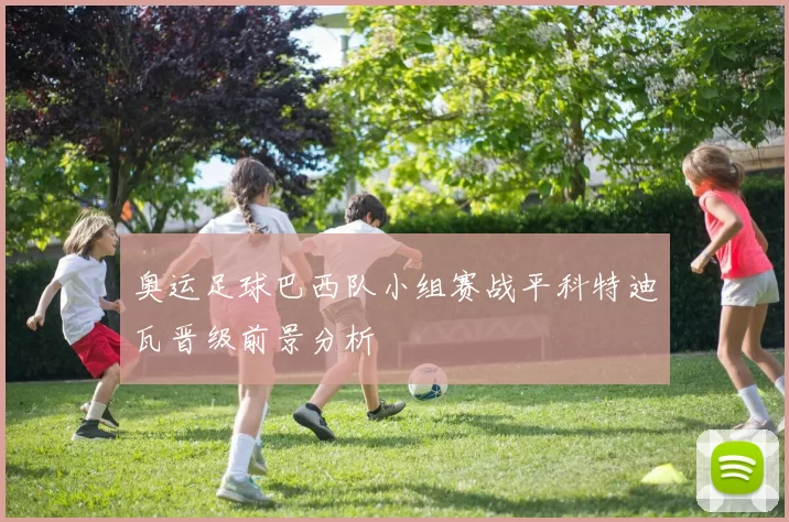 奥运足球巴西队小组赛战平科特迪瓦晋级前景分析