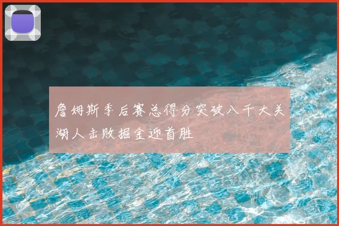 詹姆斯季后赛总得分突破八千大关湖人击败掘金迎首胜