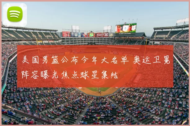 美国男篮公布今年大名单 奥运卫冕阵容曝光焦点球星集结