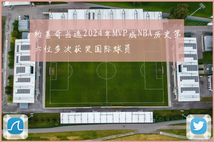 约基奇当选2024年MVP成NBA历史第六位多次获奖国际球员