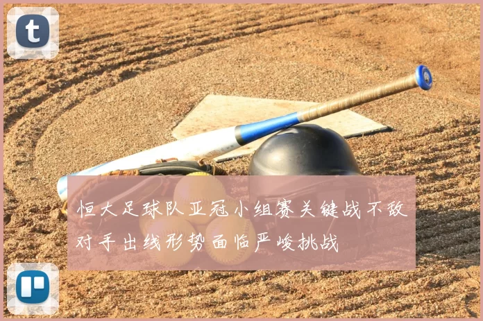 恒大足球队亚冠小组赛关键战不敌对手出线形势面临严峻挑战