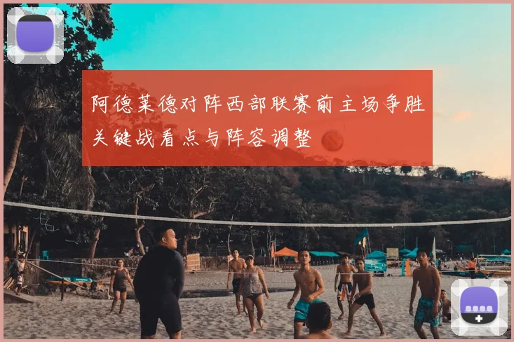 阿德莱德对阵西部联赛前主场争胜关键战看点与阵容调整