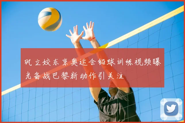 巩立姣东京奥运会铅球训练视频曝光备战巴黎新动作引关注
