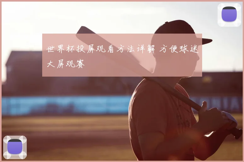 世界杯投屏观看方法详解 方便球迷大屏观赛