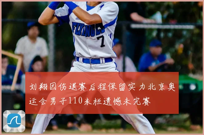 刘翔因伤退赛后程保留实力北京奥运会男子110米栏遗憾未完赛
