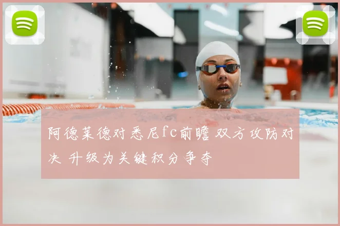 阿德莱德对悉尼fc前瞻 双方攻防对决 升级为关键积分争夺