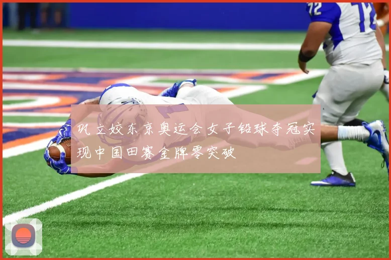巩立姣东京奥运会女子铅球夺冠实现中国田赛金牌零突破