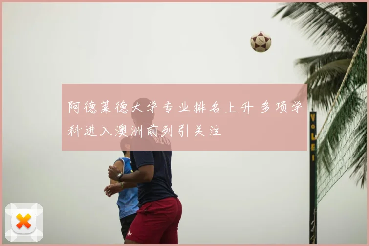 阿德莱德大学专业排名上升 多项学科进入澳洲前列引关注