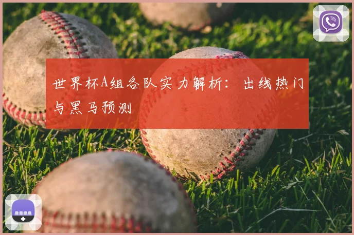 世界杯A组各队实力解析:出线热门与黑马预测