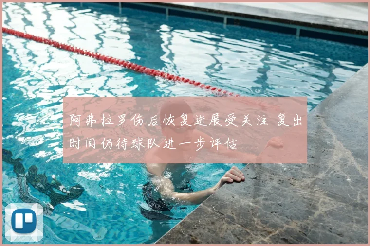 阿弗拉罗伤后恢复进展受关注 复出时间仍待球队进一步评估