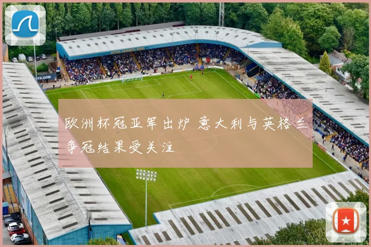 欧洲杯冠亚军出炉 意大利与英格兰争冠结果受关注