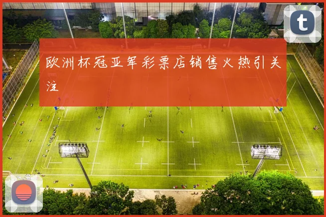 欧洲杯冠亚军彩票店销售火热引关注